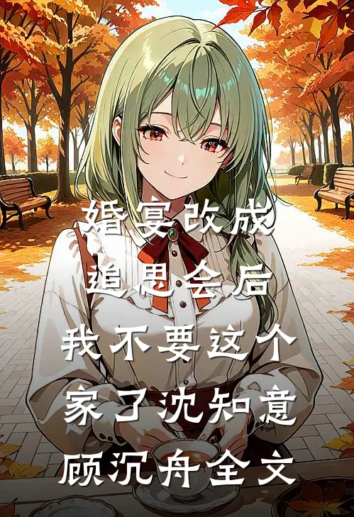婚宴改成追思会后，我不要这个家了沈知意顾沉舟全文