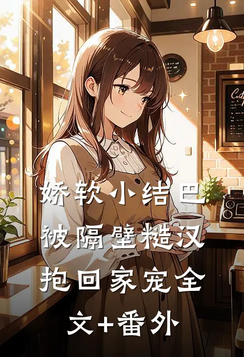 娇软小结巴，被隔壁糙汉抱回家宠全文+番外