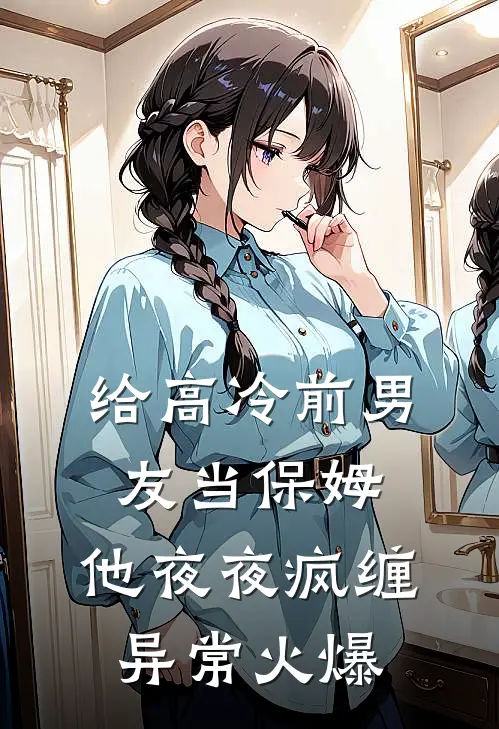 给高冷前男友当保姆，他夜夜疯缠异常火爆
