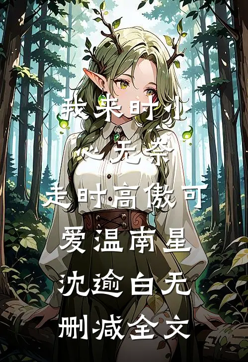 我来时小心无奈，走时高傲可爱温南星沈逾白无删减全文