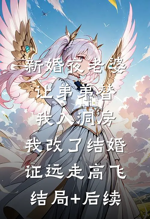 新婚夜老婆让弟弟替我入洞房，我改了结婚证远走高飞结局+后续