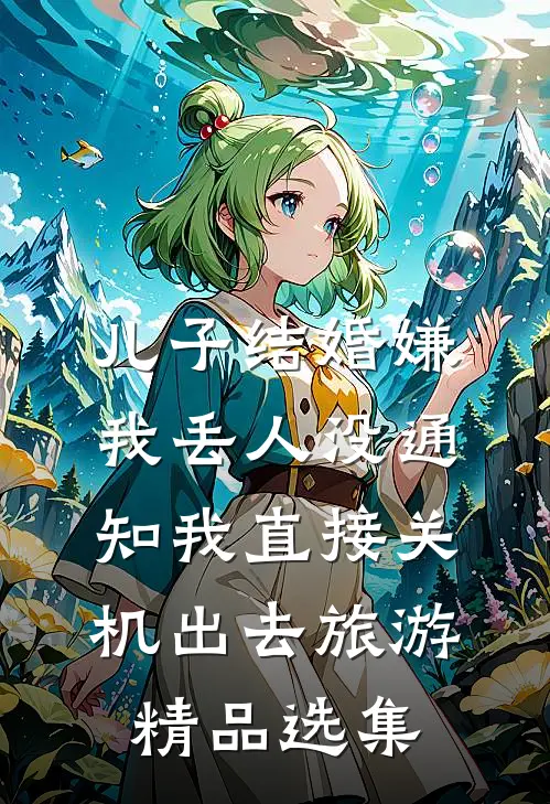 儿子结婚嫌我丢人没通知我直接关机出去旅游精品选集