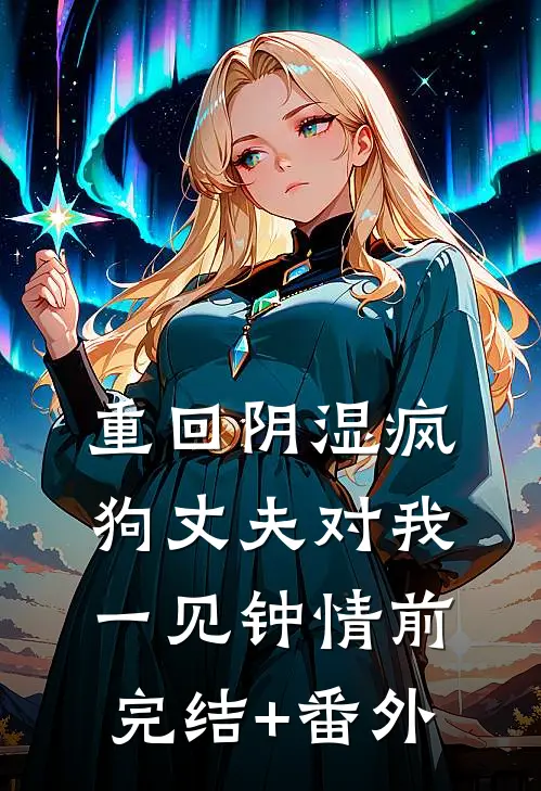 重回阴湿疯狗丈夫对我一见钟情前完结+番外