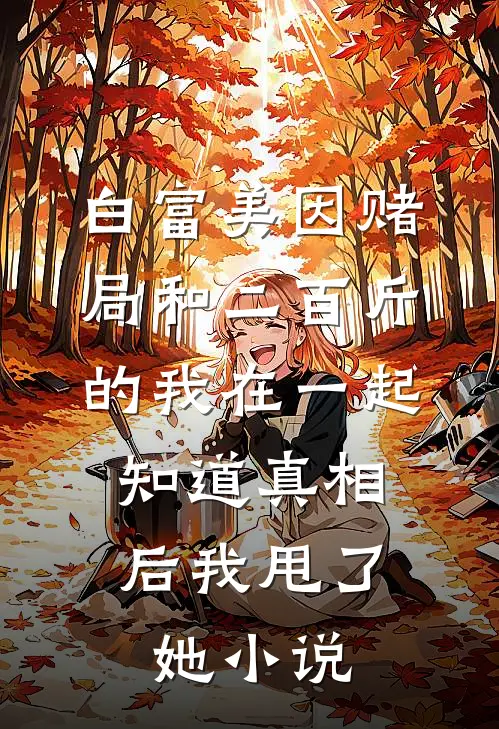白富美因赌局和二百斤的我在一起，知道真相后我甩了她小说
