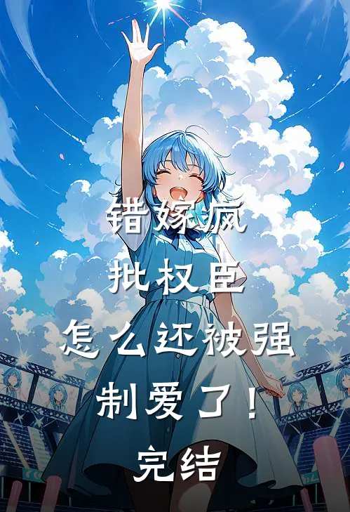 错嫁疯批权臣，怎么还被强制爱了！完结