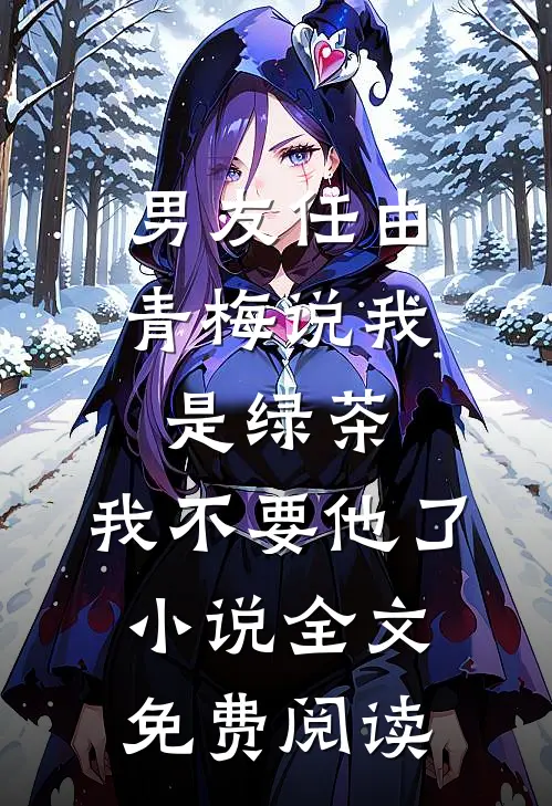 男友任由青梅说我是绿茶，我不要他了小说全文免费阅读