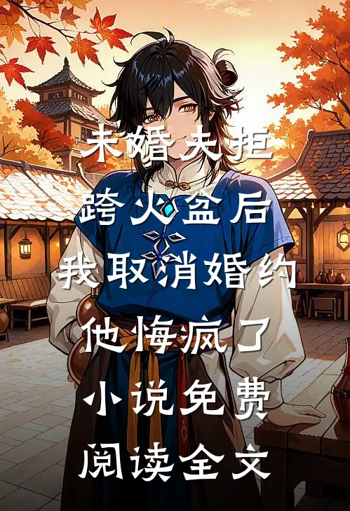 未婚夫拒跨火盆后，我取消婚约他悔疯了小说免费阅读全文