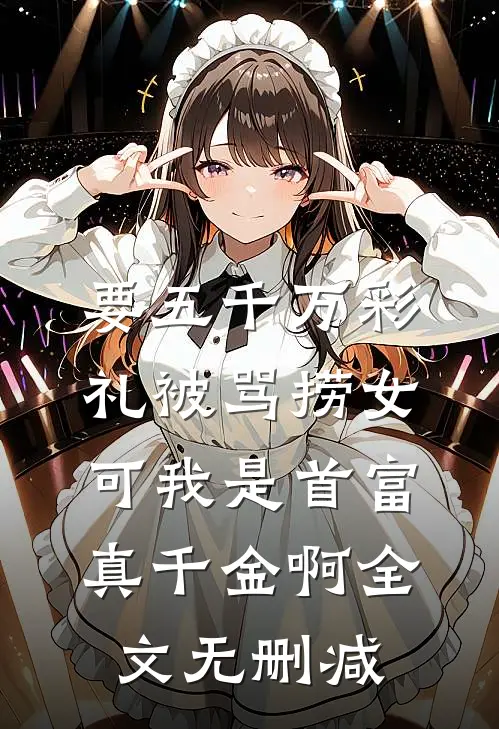 要五千万彩礼被骂捞女，可我是首富真千金啊全文无删减