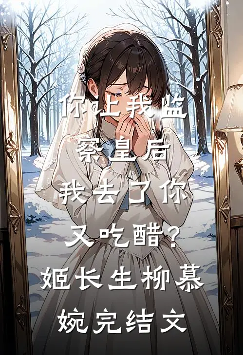 你让我监察皇后，我去了你又吃醋？姬长生柳慕婉完结文