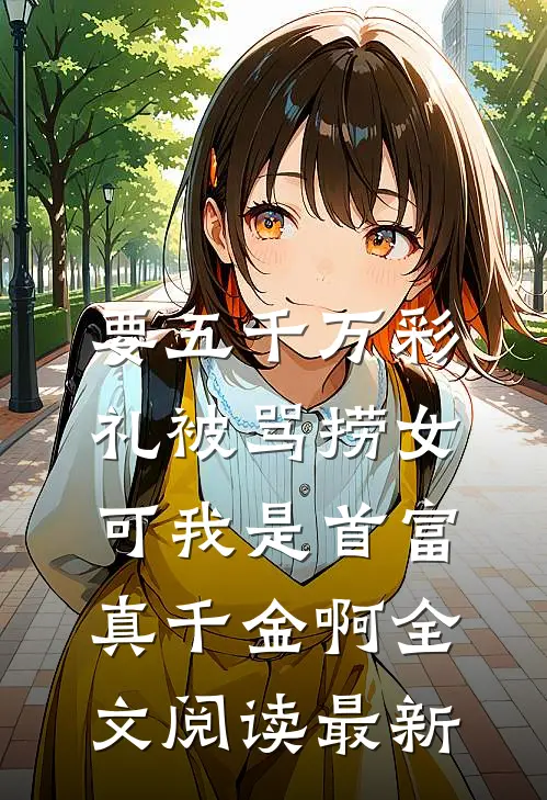 要五千万彩礼被骂捞女，可我是首富真千金啊全文阅读最新