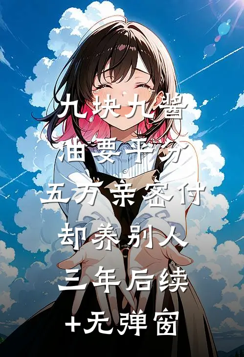 九块九酱油要平分，五万亲密付却养别人三年后续+无弹窗
