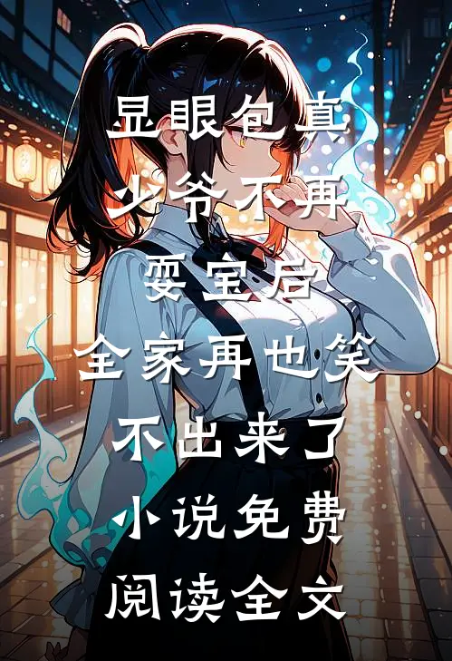 显眼包真少爷不再耍宝后，全家再也笑不出来了小说免费阅读全文