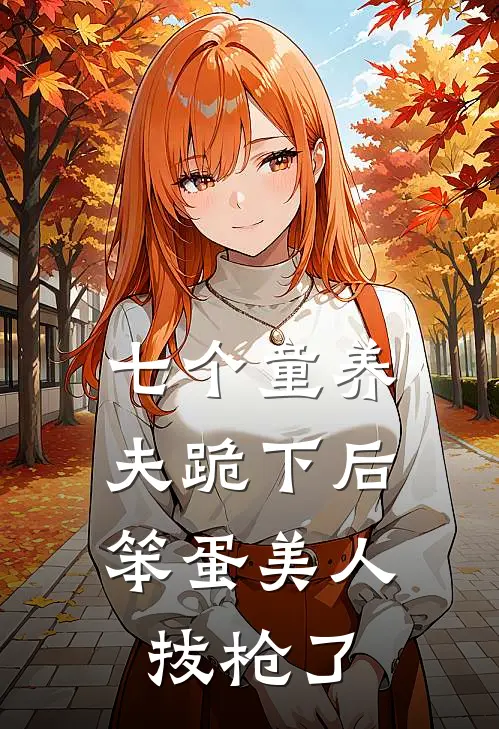 七个童养夫跪下后，笨蛋美人拔枪了