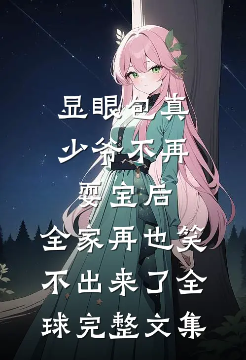 显眼包真少爷不再耍宝后，全家再也笑不出来了全球完整文集