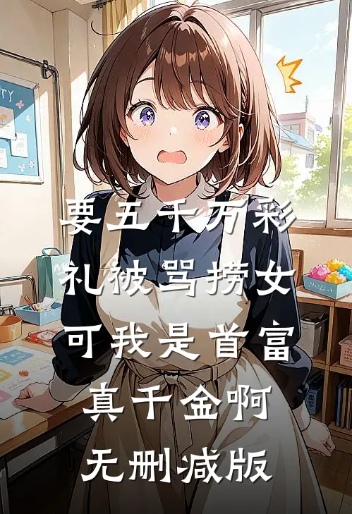 要五千万彩礼被骂捞女，可我是首富真千金啊无删减版