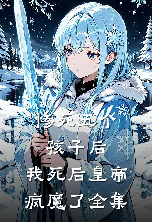 惨死五个孩子后，我死后皇帝疯魔了全集