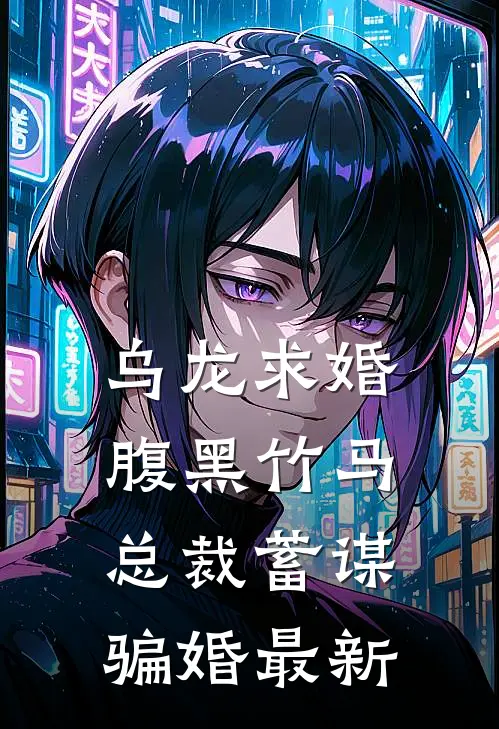 乌龙求婚，腹黑竹马总裁蓄谋骗婚最新