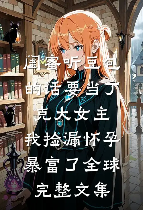 闺蜜听豆包的话要当丁克大女主，我捡漏怀孕暴富了全球完整文集