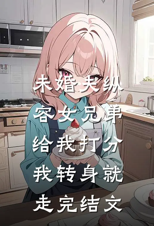未婚夫纵容女兄弟给我打分，我转身就走完结文