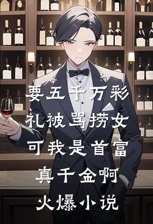 要五千万彩礼被骂捞女，可我是首富真千金啊火爆小说