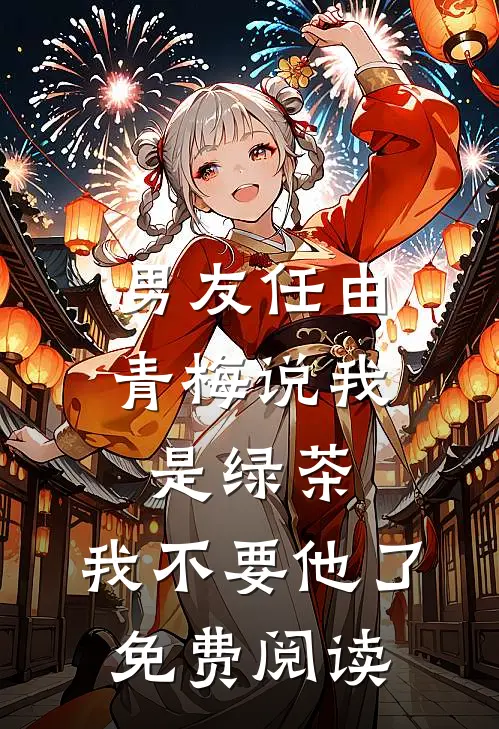 男友任由青梅说我是绿茶，我不要他了免费阅读