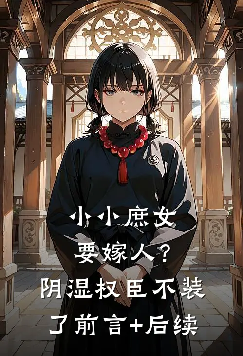 小小庶女要嫁人？阴湿权臣不装了前言+后续