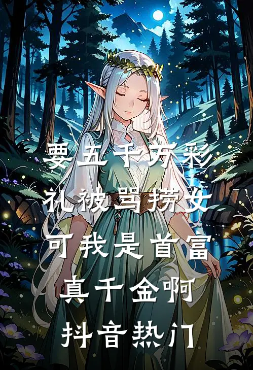 要五千万彩礼被骂捞女，可我是首富真千金啊抖音热门