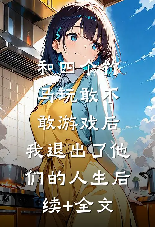 和四个竹马玩敢不敢游戏后，我退出了他们的人生后续+全文