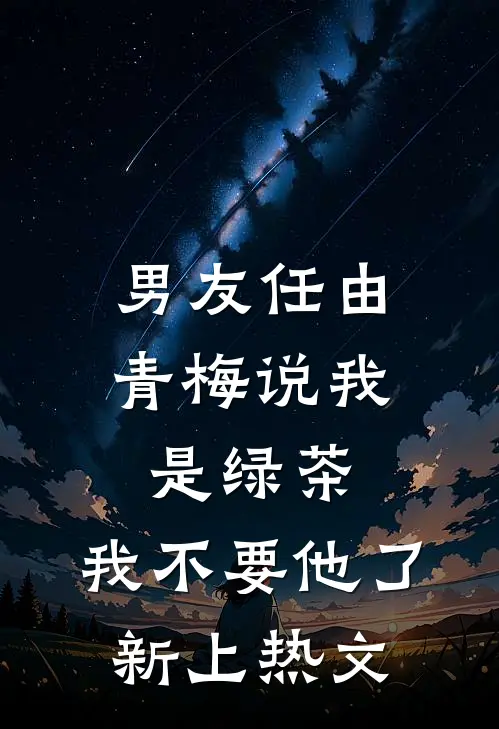 男友任由青梅说我是绿茶，我不要他了新上热文