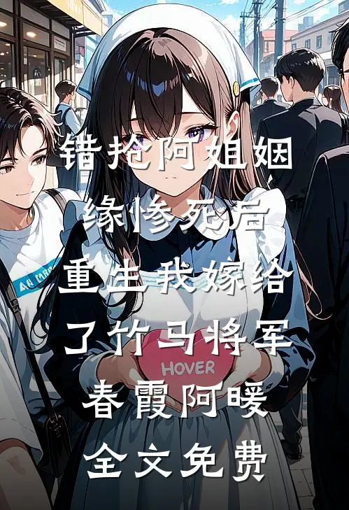 错抢阿姐姻缘惨死后，重生我嫁给了竹马将军春霞阿暖全文免费