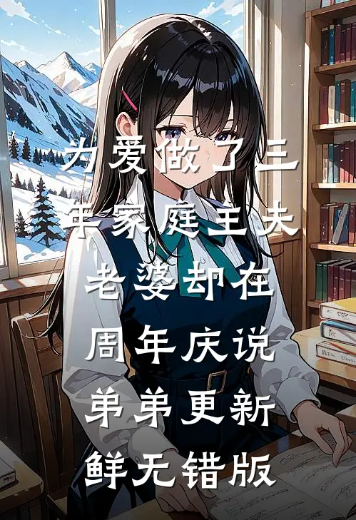 为爱做了三年家庭主夫，老婆却在周年庆说弟弟更新鲜无错版