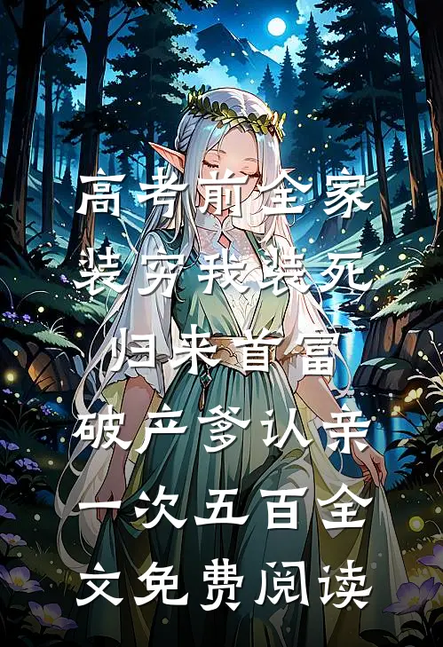 高考前全家装穷我装死，归来首富，破产爹认亲一次五百全文免费阅读