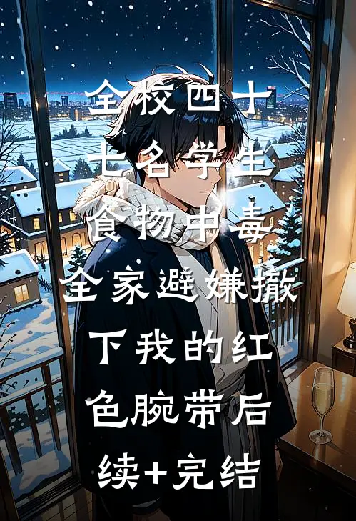 全校四十七名学生食物中毒，全家避嫌撤下我的红色腕带后续+完结