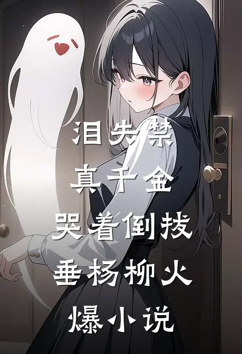 泪失禁真千金，哭着倒拔垂杨柳火爆小说