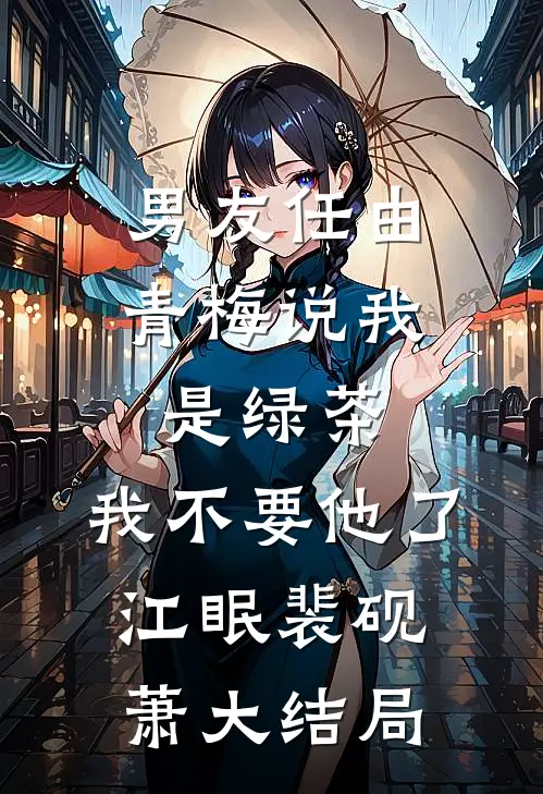 男友任由青梅说我是绿茶，我不要他了江眠裴砚萧大结局