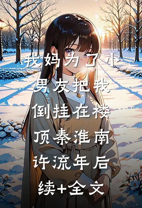 我妈为了小男友把我倒挂在楼顶秦淮南许流年后续+全文