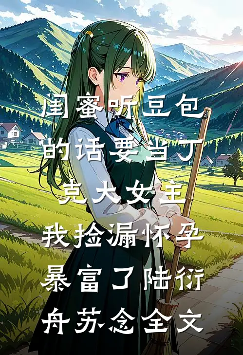 闺蜜听豆包的话要当丁克大女主，我捡漏怀孕暴富了陆衍舟苏念全文