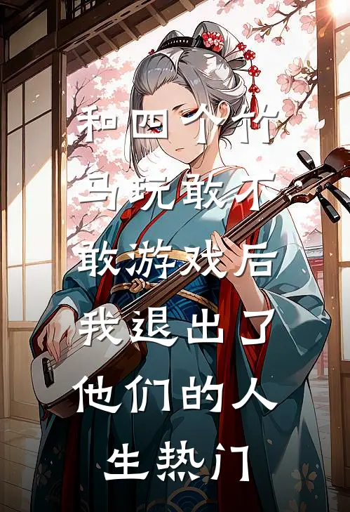 和四个竹马玩敢不敢游戏后，我退出了他们的人生热门