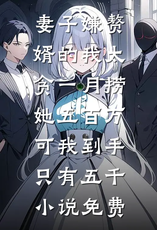 妻子嫌赘婿的我太贪一月捞她五百万，可我到手只有五千小说免费