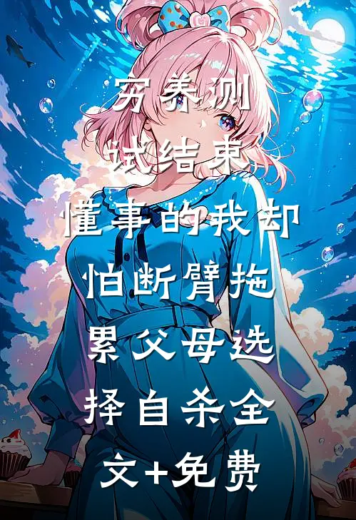 穷养测试结束，懂事的我却怕断臂拖累父母选择自杀全文+免费