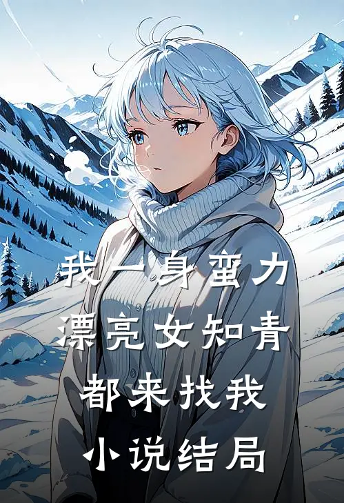 我一身蛮力，漂亮女知青都来找我小说结局