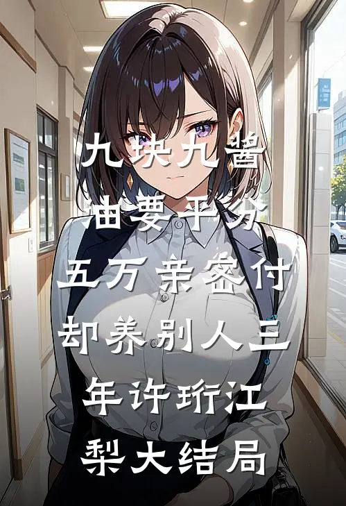九块九酱油要平分，五万亲密付却养别人三年许珩江梨大结局