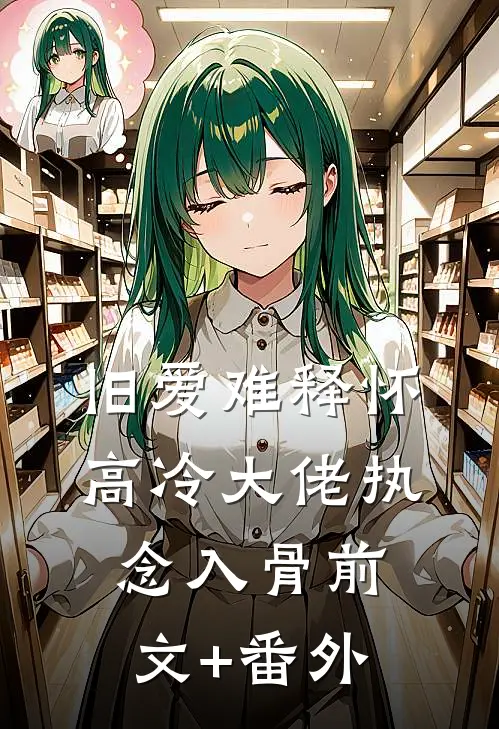旧爱难释怀，高冷大佬执念入骨前文+番外