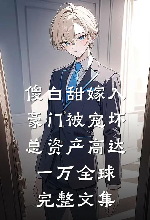 傻白甜嫁入豪门被宠坏，总资产高达一万全球完整文集