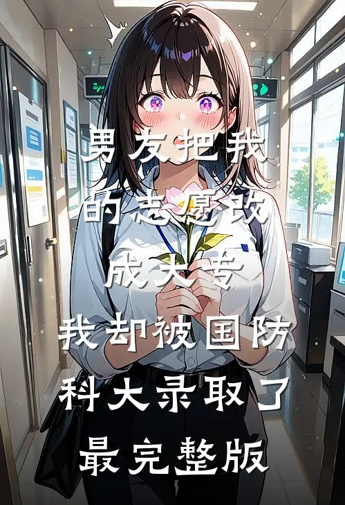 男友把我的志愿改成大专，我却被国防科大录取了最完整版