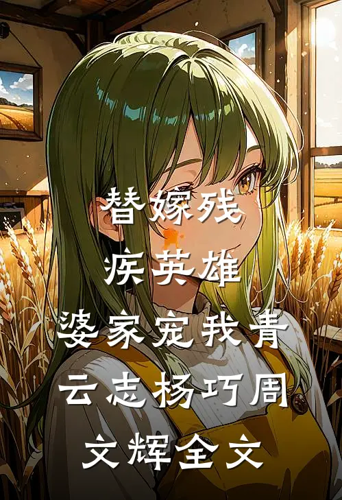 替嫁残疾英雄，婆家宠我青云志杨巧周文辉全文