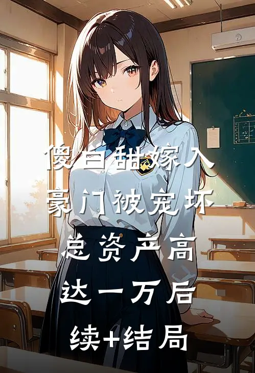 傻白甜嫁入豪门被宠坏，总资产高达一万后续+结局