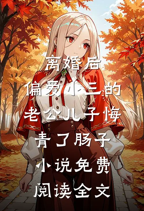 离婚后，偏爱小三的老公儿子悔青了肠子小说免费阅读全文