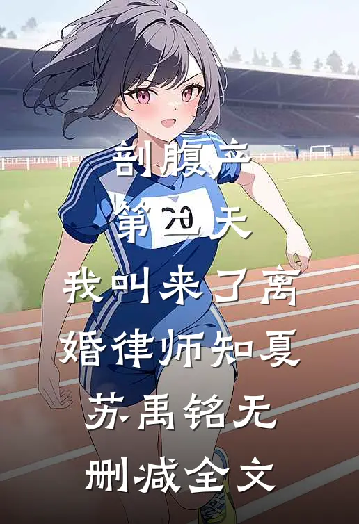 剖腹产第二天，我叫来了离婚律师知夏苏禹铭无删减全文