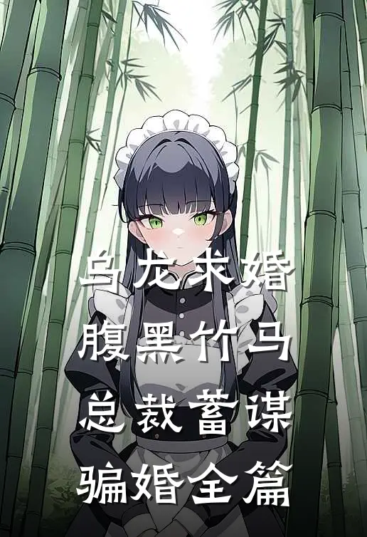 乌龙求婚，腹黑竹马总裁蓄谋骗婚全篇